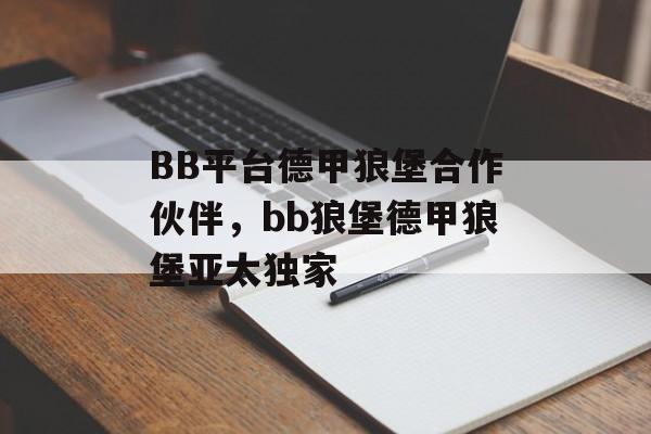 BB平台德甲狼堡合作伙伴，bb狼堡德甲狼堡亚太独家