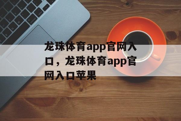 龙珠体育app官网入口，龙珠体育app官网入口苹果