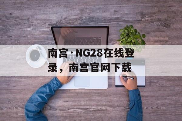 南宫·NG28在线登录，南宫官网下载