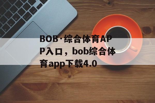 BOB·综合体育APP入口，bob综合体育app下载4.0