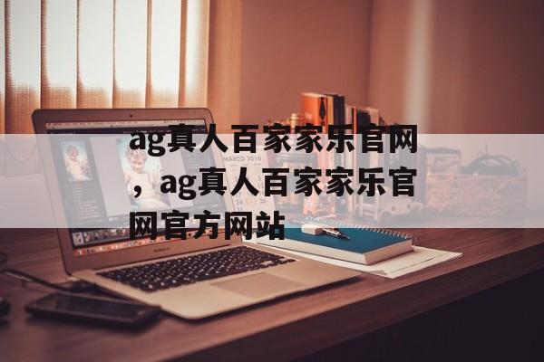 ag真人百家家乐官网，ag真人百家家乐官网官方网站