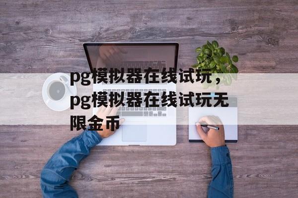 pg模拟器在线试玩，pg模拟器在线试玩无限金币