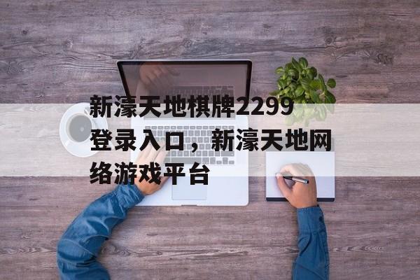 新濠天地棋牌2299登录入口，新濠天地网络游戏平台