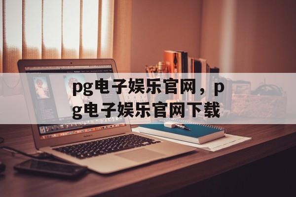 pg电子娱乐官网，pg电子娱乐官网下载