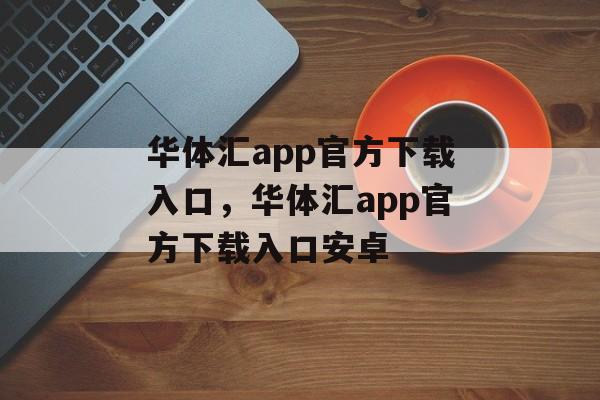 华体汇app官方下载入口，华体汇app官方下载入口安卓