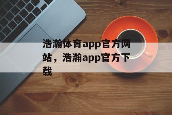 浩瀚体育app官方网站，浩瀚app官方下载