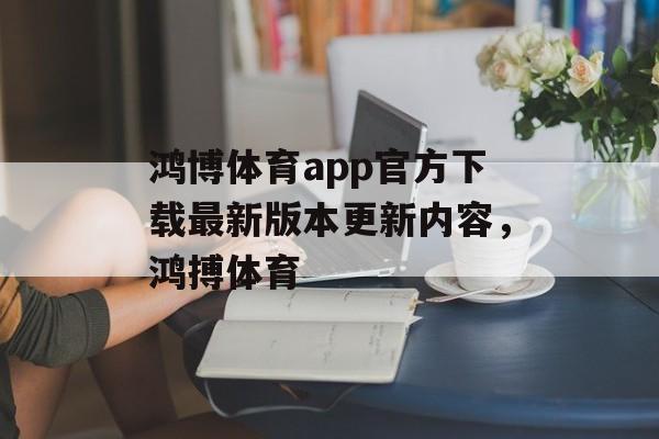 鸿博体育app官方下载最新版本更新内容，鸿搏体育