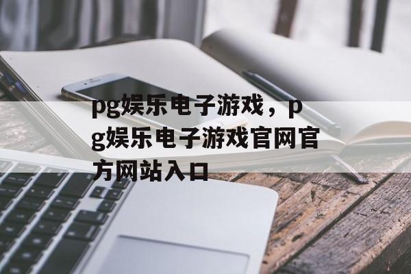 pg娱乐电子游戏，pg娱乐电子游戏官网官方网站入口