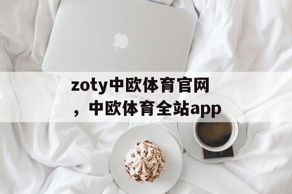 zoty中欧体育官网，中欧体育全站app