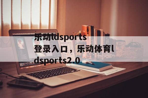 乐动ldsports登录入口，乐动体育ldsports2.0