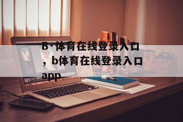 B·体育在线登录入口，b体育在线登录入口app