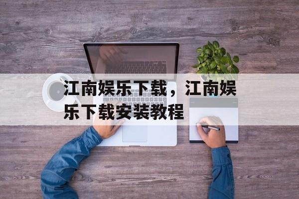 江南娱乐下载，江南娱乐下载安装教程