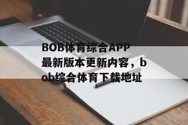 BOB体育综合APP最新版本更新内容，bob综合体育下载地址